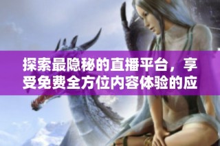 探索最隐秘的直播平台，享受免费全方位内容体验的应用推荐