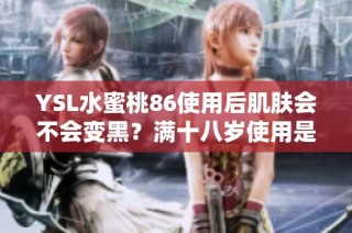 YSL水蜜桃86使用后肌肤会不会变黑？满十八岁使用是否安全解析