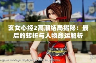 玄女心经2高潮结局揭秘：最后的转折与人物命运解析