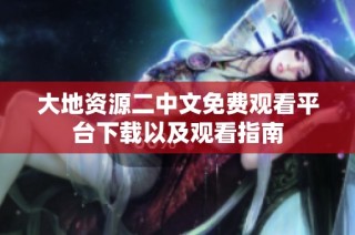 大地资源二中文免费观看平台下载以及观看指南