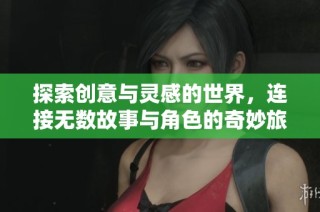 探索创意与灵感的世界，连接无数故事与角色的奇妙旅程