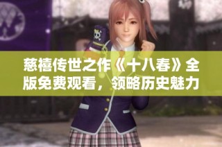 慈禧传世之作《十八春》全版免费观看，领略历史魅力