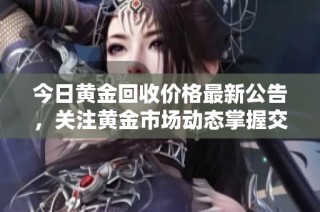 今日黄金回收价格最新公告，关注黄金市场动态掌握交易机会
