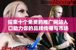 探索十个免费的推广网站入口助力你的品牌传播与市场拓展