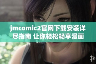 jmcomic2官网下载安装详尽指南 让你轻松畅享漫画世界