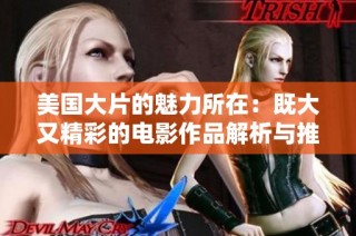 美国大片的魅力所在：既大又精彩的电影作品解析与推荐