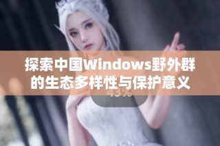 探索中国Windows野外群的生态多样性与保护意义
