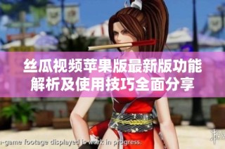 丝瓜视频苹果版最新版功能解析及使用技巧全面分享