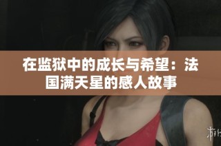 在监狱中的成长与希望：法国满天星的感人故事