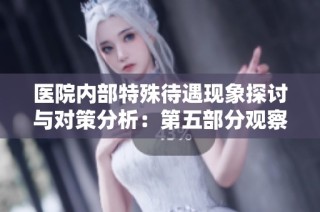 医院内部特殊待遇现象探讨与对策分析：第五部分观察解读