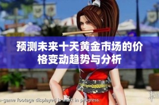 预测未来十天黄金市场的价格变动趋势与分析