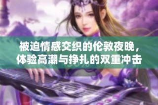 被迫情感交织的伦敦夜晚，体验高潮与挣扎的双重冲击