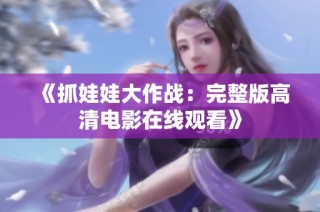 《抓娃娃大作战：完整版高清电影在线观看》