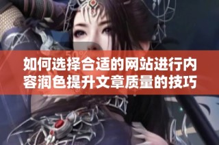 如何选择合适的网站进行内容润色提升文章质量的技巧分享