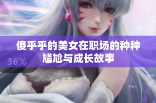 傻乎乎的美女在职场的种种尴尬与成长故事