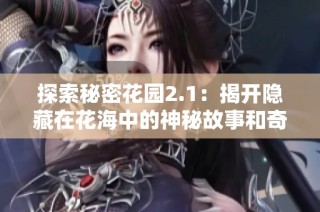 探索秘密花园2.1：揭开隐藏在花海中的神秘故事和奇妙冒险