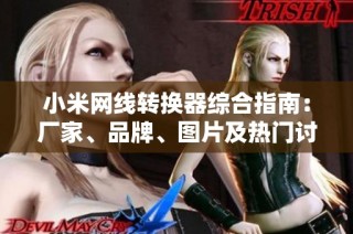 小米网线转换器综合指南：厂家、品牌、图片及热门讨论汇总