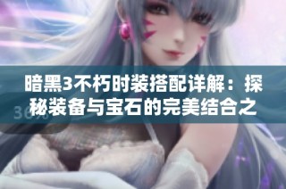 暗黑3不朽时装搭配详解：探秘装备与宝石的完美结合之道
