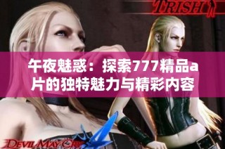午夜魅惑：探索777精品a片的独特魅力与精彩内容