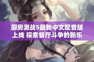 厨房激战5最新中文配音版上线 探索餐厅斗争的新乐趣