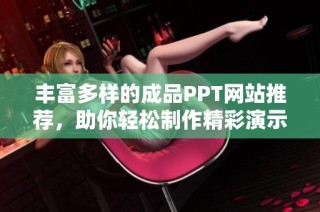 丰富多样的成品PPT网站推荐，助你轻松制作精彩演示文稿
