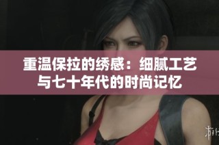 重温保拉的绣感：细腻工艺与七十年代的时尚记忆