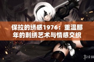 保拉的绣感1976：重温那年的刺绣艺术与情感交织