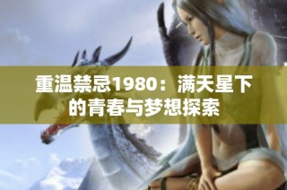 重温禁忌1980：满天星下的青春与梦想探索