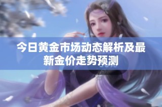 今日黄金市场动态解析及最新金价走势预测