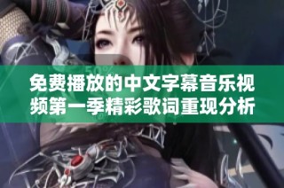 免费播放的中文字幕音乐视频第一季精彩歌词重现分析与分享