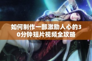 如何制作一部激励人心的30分钟短片视频全攻略