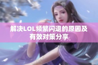 解决LOL频繁闪退的原因及有效对策分享