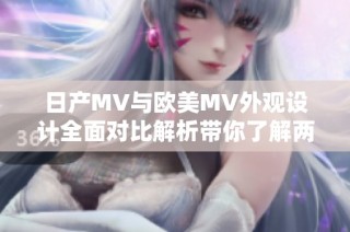 日产MV与欧美MV外观设计全面对比解析带你了解两者的异同
