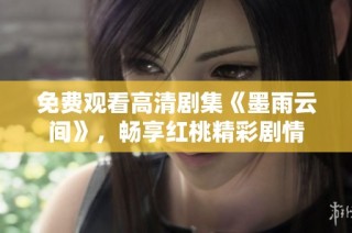 免费观看高清剧集《墨雨云间》，畅享红桃精彩剧情