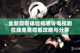 全新观看体验相思令电视剧在线免费观看攻略与分享