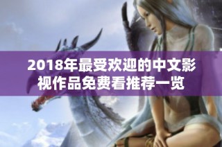 2018年最受欢迎的中文影视作品免费看推荐一览