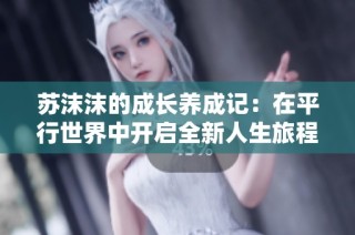 苏沫沫的成长养成记：在平行世界中开启全新人生旅程