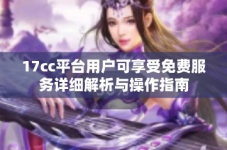 17cc平台用户可享受免费服务详细解析与操作指南