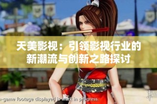 天美影视：引领影视行业的新潮流与创新之路探讨
