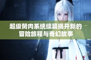 超级胬肉系统续篇揭开新的冒险旅程与奇幻故事