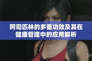阿司匹林的多重功效及其在健康管理中的应用解析