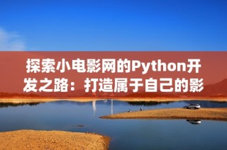 探索小电影网的Python开发之路：打造属于自己的影视平台