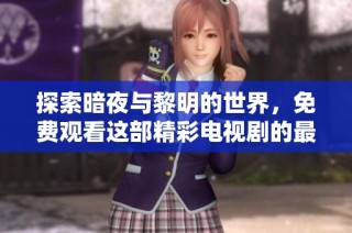 探索暗夜与黎明的世界，免费观看这部精彩电视剧的最佳途径