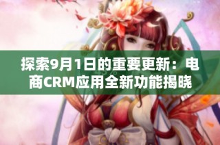 探索9月1日的重要更新：电商CRM应用全新功能揭晓