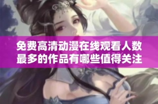 免费高清动漫在线观看人数最多的作品有哪些值得关注的推荐