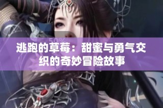 逃跑的草莓：甜蜜与勇气交织的奇妙冒险故事