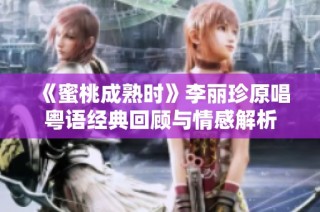 《蜜桃成熟时》李丽珍原唱粤语经典回顾与情感解析