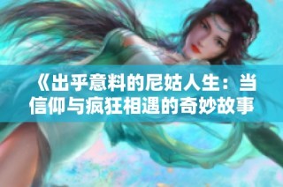 《出乎意料的尼姑人生：当信仰与疯狂相遇的奇妙故事》