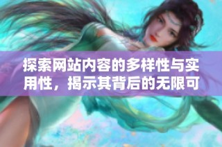 探索网站内容的多样性与实用性，揭示其背后的无限可能性与价值