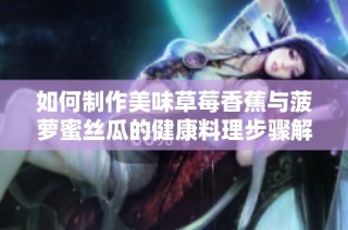 如何制作美味草莓香蕉与菠萝蜜丝瓜的健康料理步骤解析